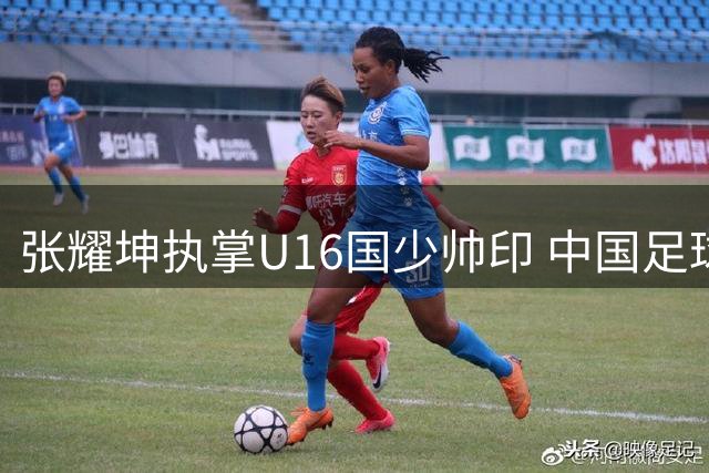 张耀坤执掌U16国少帅印 中国足球青训再添强援