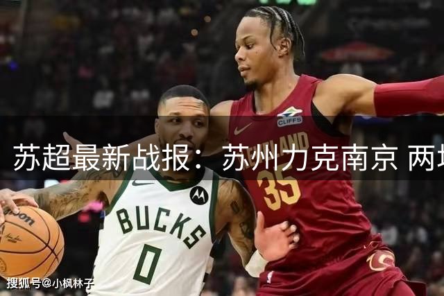 苏超最新战报：苏州力克南京 两场比赛平分秋色